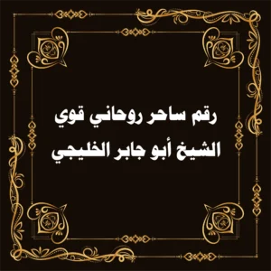 رقم ساحر روحاني قوي – الشيخ أبو جابر الخليجي
