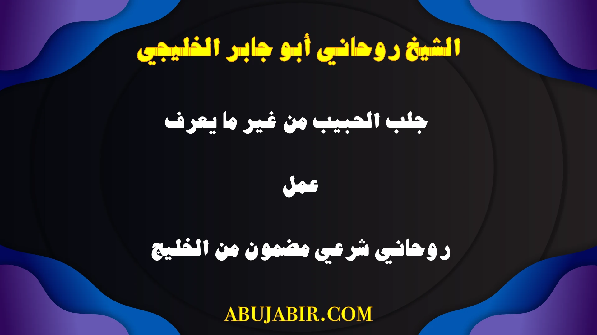 جلب الحبيب من غير ما يعرف – عمل روحاني شرعي مضمون من الخليج مع الشيخ أبو جابر.