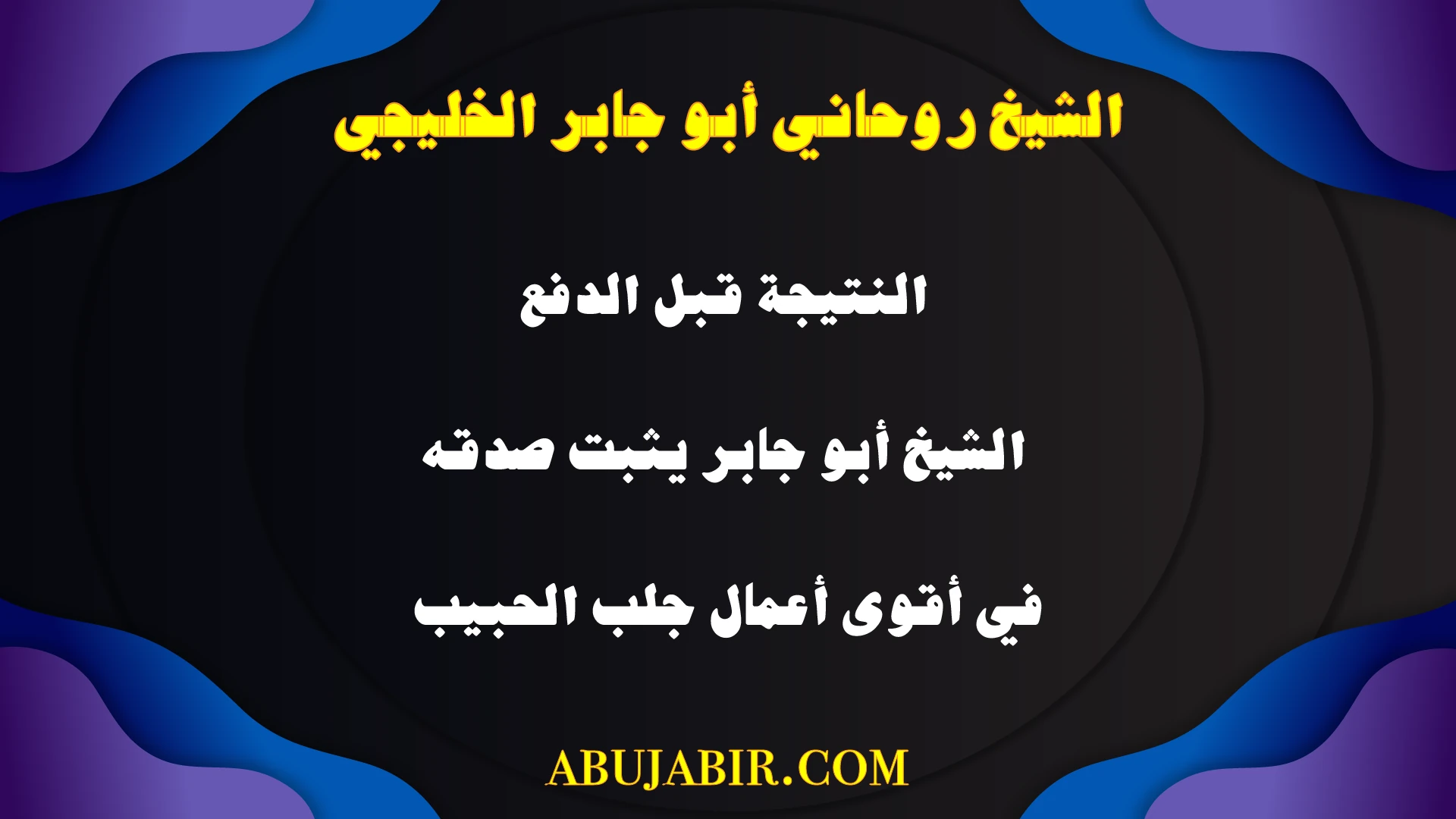 الشيخ الروحاني أبو جابر الخليجي يؤكد النتائج قبل الدفع ويثبت صدقه في أقوى أعمال جلب الحبيب.