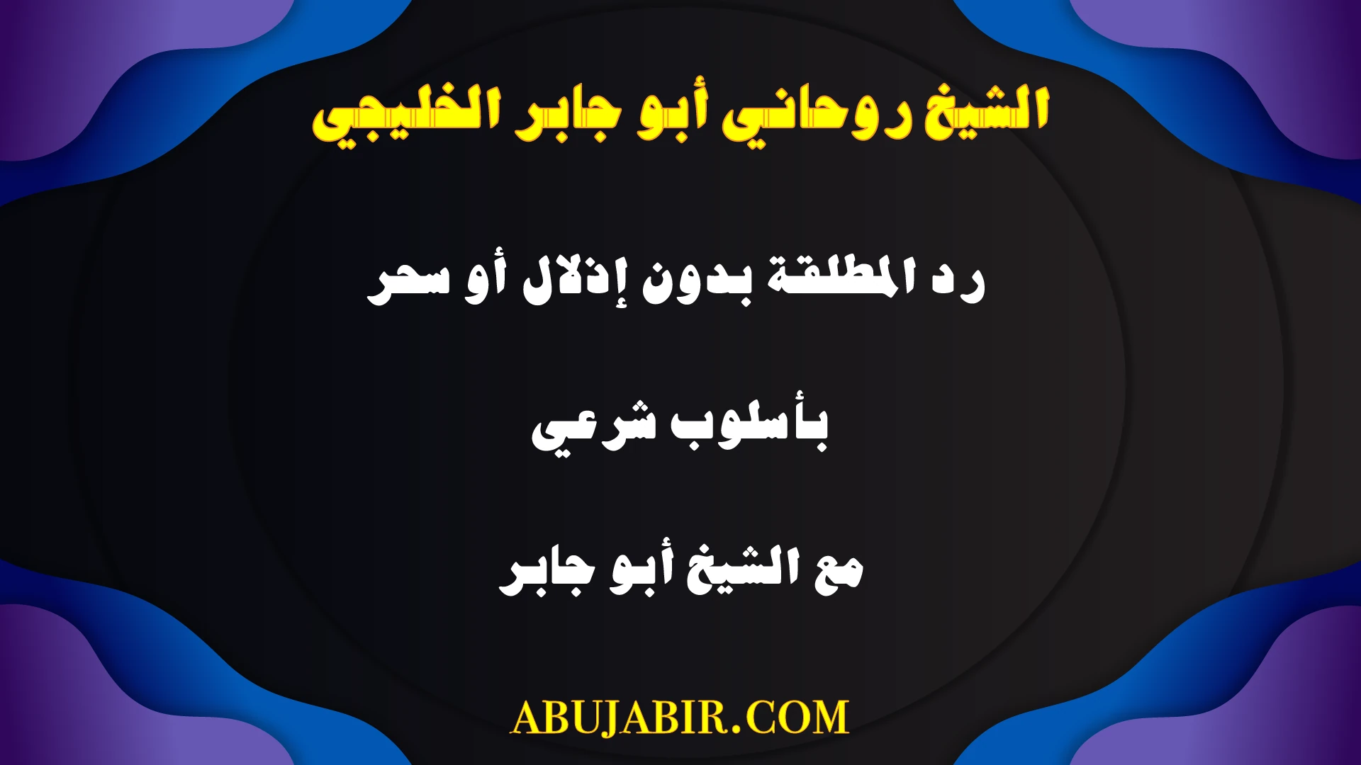 الشيخ أبو جابر الخليجي يقدم خدمة رد المطلقة بدون سحر أو إذلال، بأسلوب شرعي موثوق.