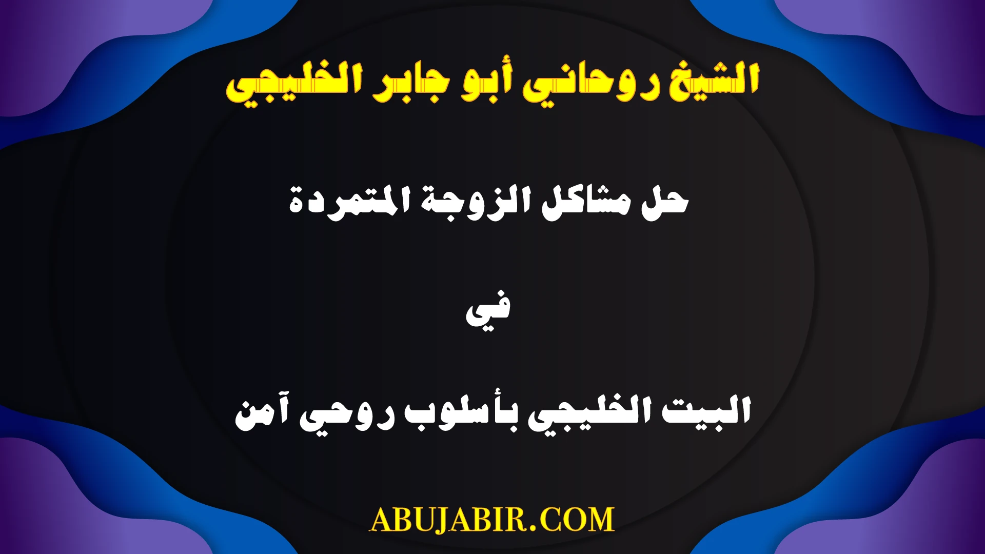 حل مشاكل الزوجة المتمردة في البيت الخليجي بأسلوب روحي آمن مع الشيخ أبو جابر.